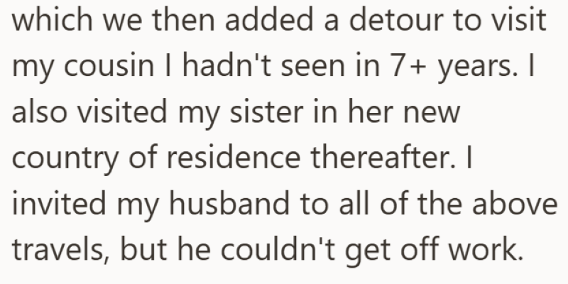 which we then added a detour to visit my cousin I hadn't seen in 7+ years. I also visited my sister in her new country of residence thereafter. I invited my husband to all of the above travels, but he couldn't get off work.