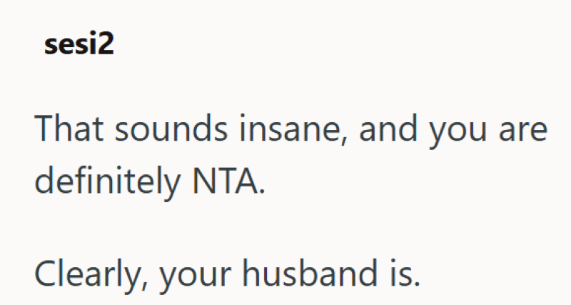 sesi2 That sounds insane, and you are definitely NTA. Clearly, your husband is.