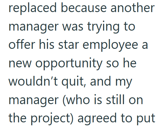 replaced because another manager was trying to offer his star employee a new opportunity so he wouldn't quit, and my manager (who is still on the project) agreed to put