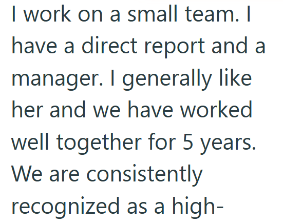 I work on a small team. I have a direct report and a manager. I generally like her and we have worked well together for 5 years. We are consistently recognized as a high-