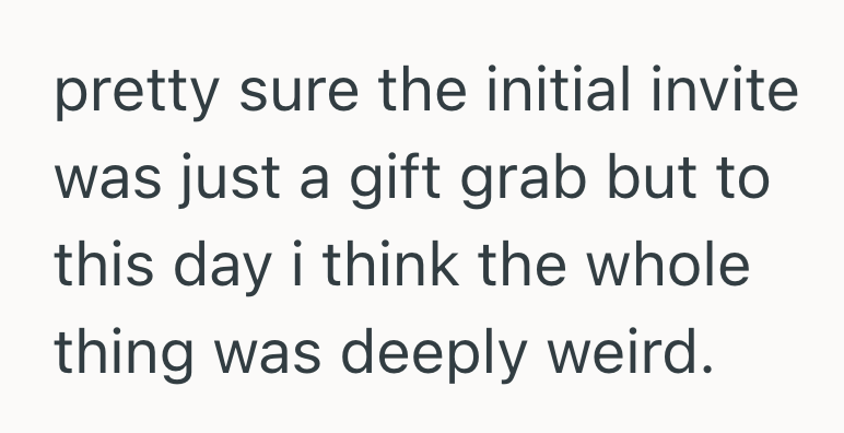 pretty sure the initial invite was just a gift grab but to this day i think the whole thing was deeply weird.
