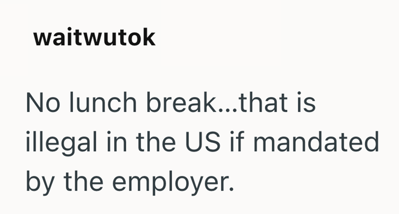 waitwutok No lunch break...that is illegal in the US if mandated by the employer.