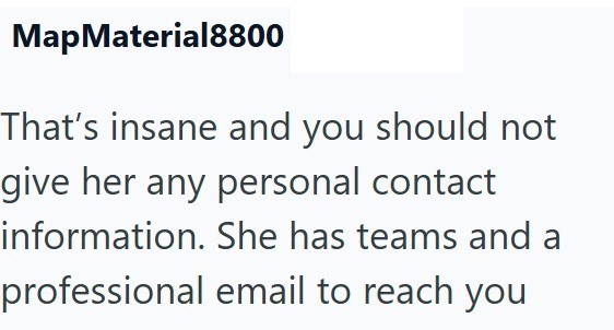 MapMaterial8800 That's insane and you should not give her any personal contact information. She has teams and a professional email to reach you