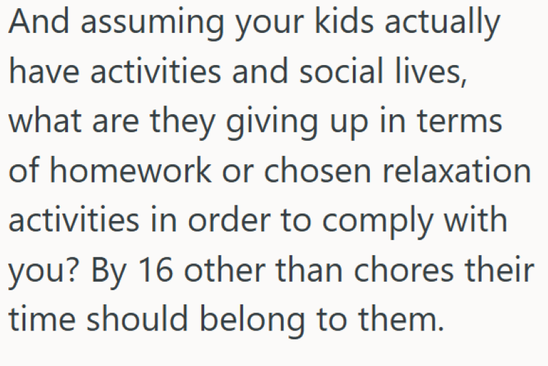 And assuming your kids actually have activities and social lives, what are they giving up in terms of homework or chosen relaxation activities in order to comply with you? By 16 other than chores their time should belong to them.