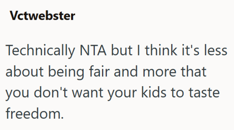 Vctwebster Technically NTA but I think it's less about being fair and more that you don't want your kids to taste freedom.