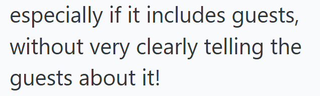especially if it includes guests, without very clearly telling the guests about it!