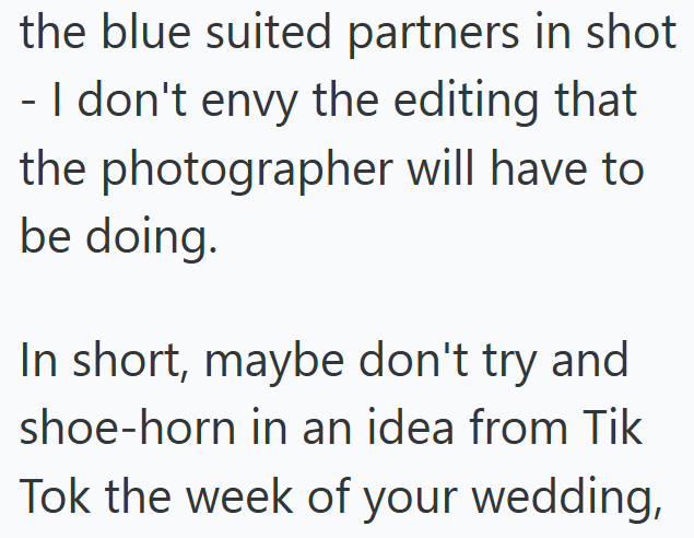 the blue suited partners in shot - I don't envy the editing that the photographer will have to be doing. In short, maybe don't try and shoe-horn in an idea from Tik Tok the week of your wedding,