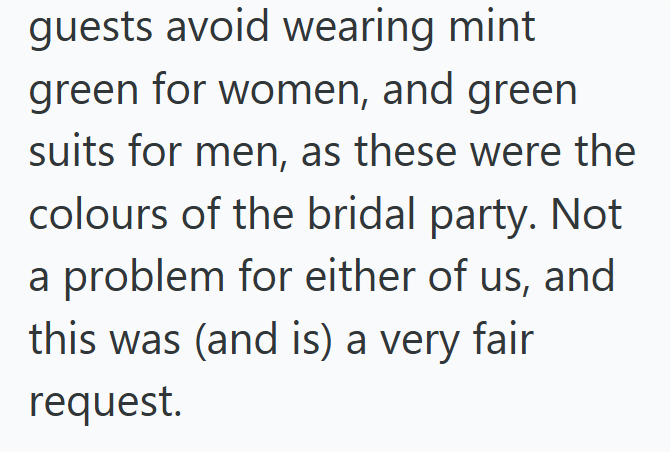 guests avoid wearing mint green for women, and green suits for men, as these were the colours of the bridal party. Not a problem for either of us, and this was (and is) a very fair request.