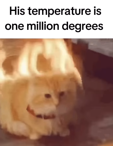 His temperature is one million degrees