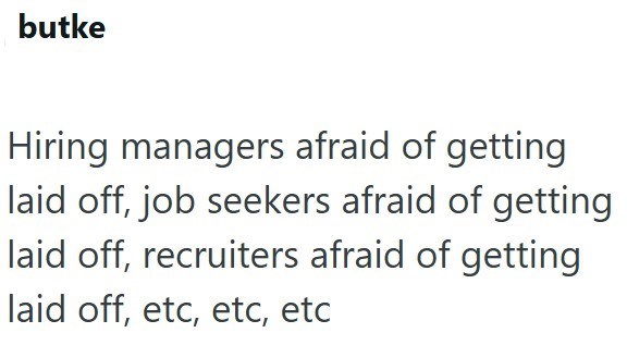 butke Hiring managers afraid of getting laid off, job seekers afraid of getting laid off, recruiters afraid of getting laid off, etc, etc, etc