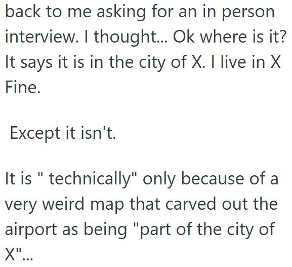 back to me asking for an in person interview. I thought... Ok where is it? It says it is in the city of X. I live in X Fine. Except it isn't. It is " technically" only because of a very weird map that carved out the airport as being "part of the city of X"...