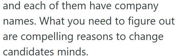 and each of them have company names. What you need to figure out are compelling reasons to change candidates minds.