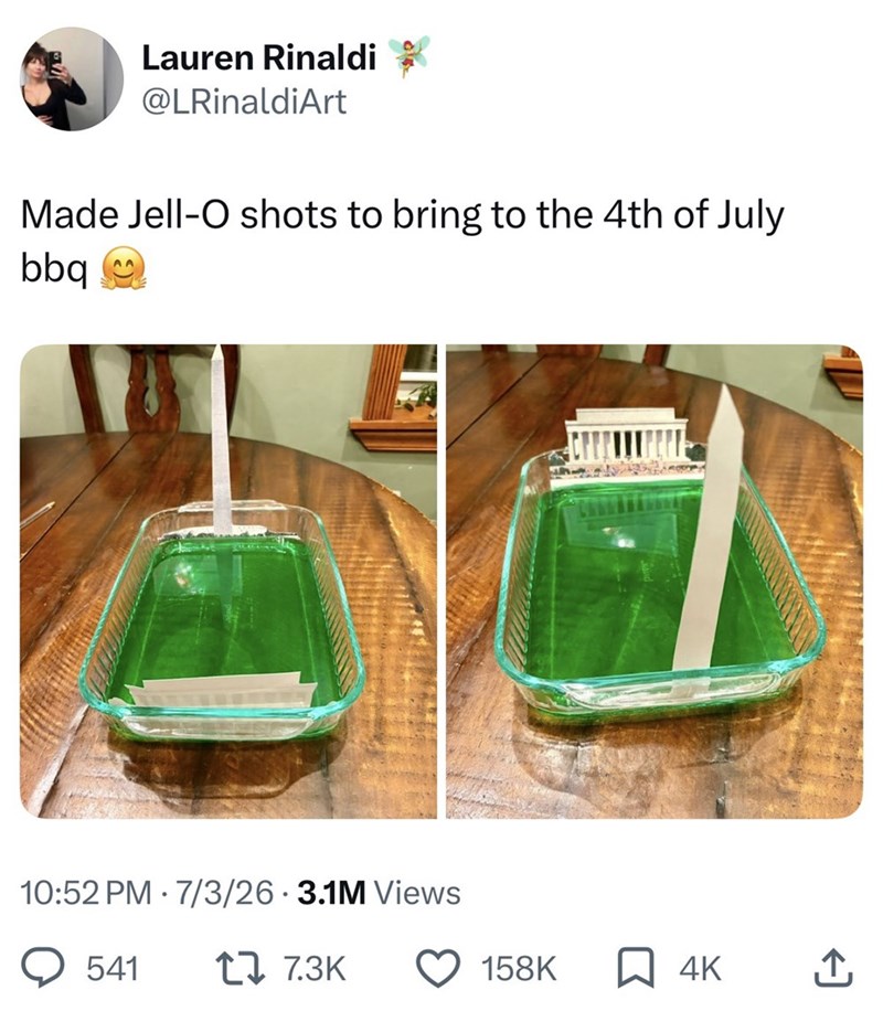 Lauren Rinaldi @LRinaldiArt Made Jell-O shots to bring to the 4th of July bbq 10:52 PM 7/3/26 3.1M Views 541 17.3K 158K ☐ 4K
