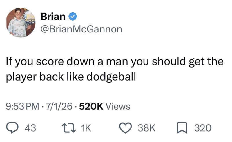 Brian @Brian McGannon If you score down a man you should get the player back like dodgeball 9:53 PM 7/1/26 520K Views 43 17 1K 38K 320