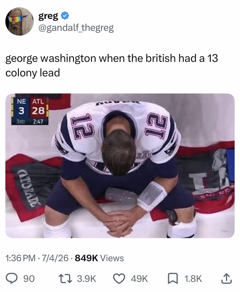 greg⭑ @gandalf_thegreg george washington when the british had a 13 colony lead NE ATL 3 28 3RD 2:47 ATORADE 12 1:36 PM 7/4/26 849K Views • 90 17 3.9K 12 I 49K 1.8K ↑