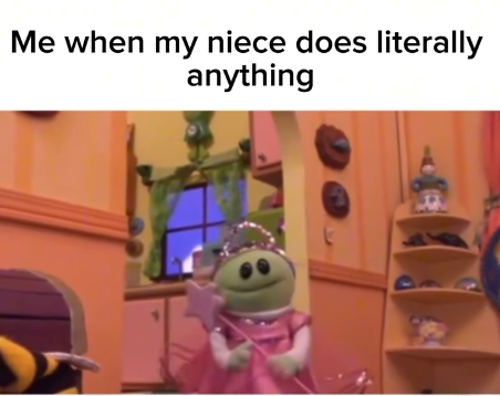 Me when my niece does literally anything