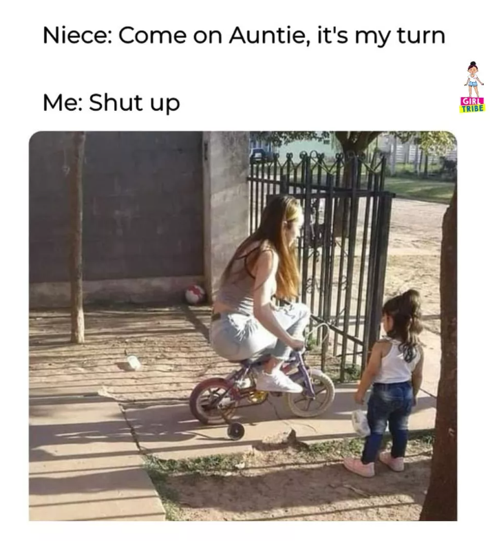 Niece: Come on Auntie, it's my turn Me: Shut up GIRL TRIBE