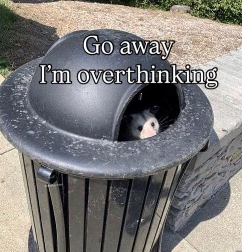 Go away I'm overthinking