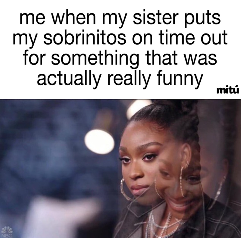 NBC me when my sister puts my sobrinitos on time out for something that was actually really funny mitú