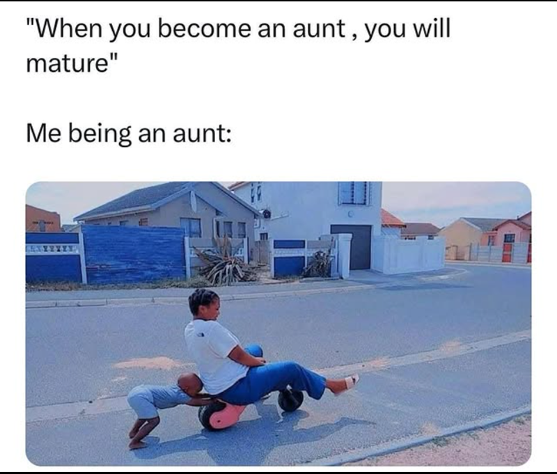 "When you become an aunt, you will mature" Me being an aunt: