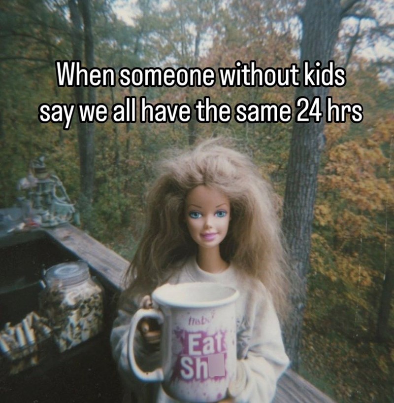 When someone without kids say we all have the same 24 hrs 商店 fab Eat Sh