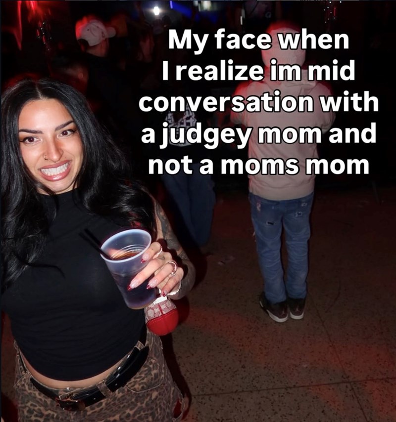 My face when I realize im mid conversation with a judgey mom and not a moms mom