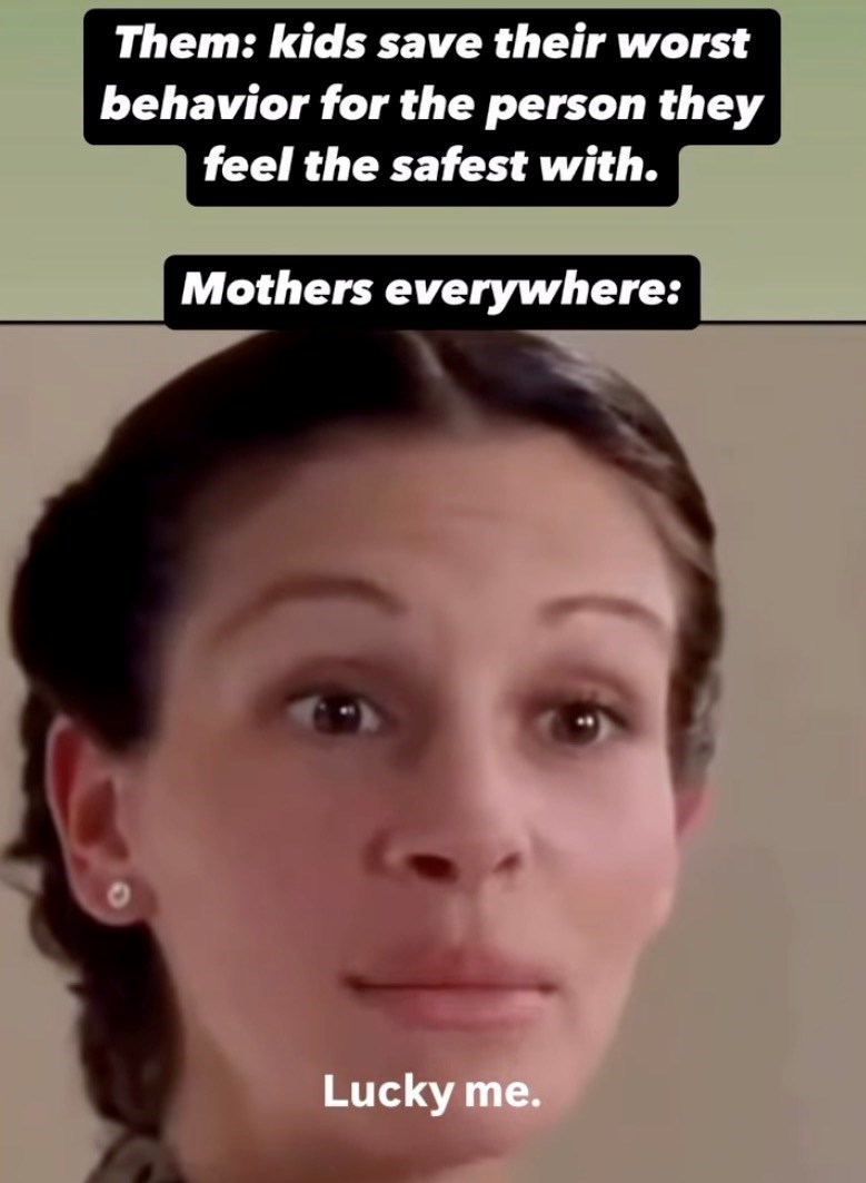 Them: kids save their worst behavior for the person they feel the safest with. Mothers everywhere: Lucky me.