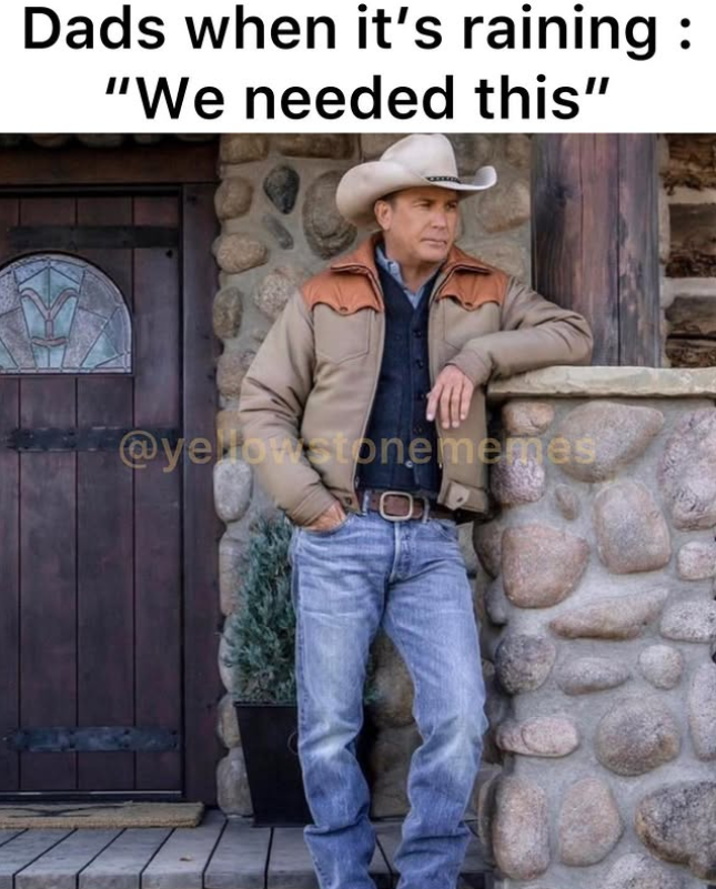 Dads when it's raining: "We needed this" @yellowstonememes NO