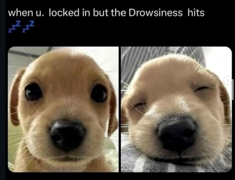 when u. locked in but the Drowsiness hits