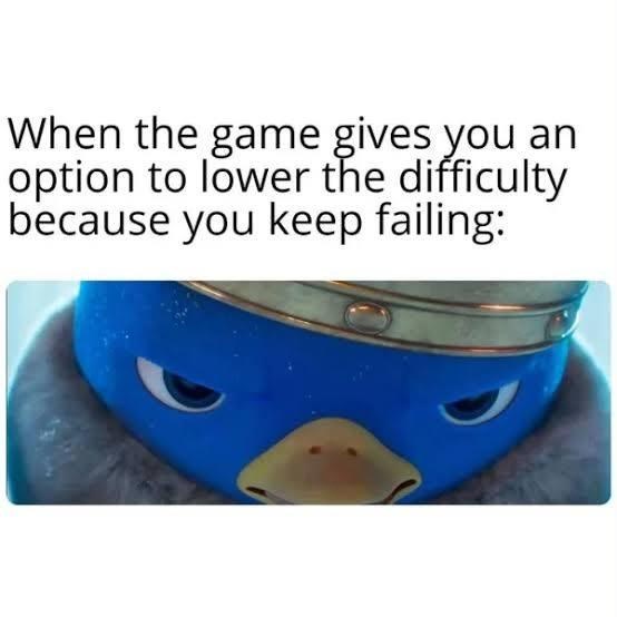 When the game gives you an option to lower the difficulty because you keep failing: