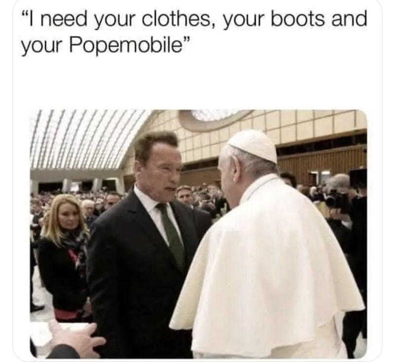 "I need your clothes, your boots and your Popemobile"