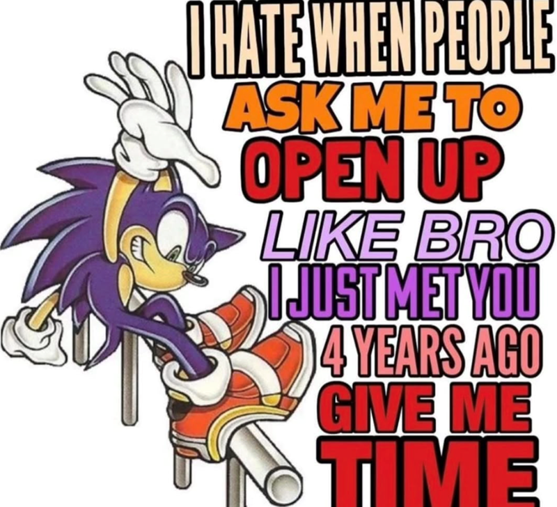 OHATE WHEN PEOPLE ASK ME TO OPEN UP LIKE BRO I JUST MET YOU 4 YEARS AGO GIVE ME TIME