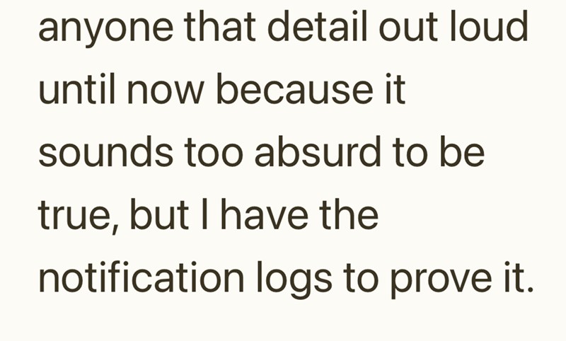 anyone that detail out loud until now because it sounds too absurd to be true, but I have the notification logs to prove it.