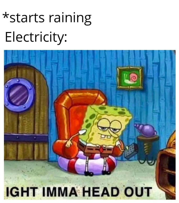 *starts raining Electricity: IGHT IMMA HEAD OUT