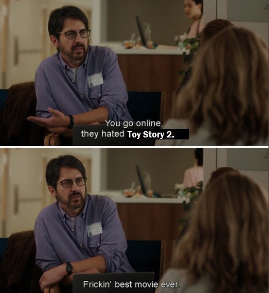 You go online, they hated Toy Story 2. Frickin' best movie ever.