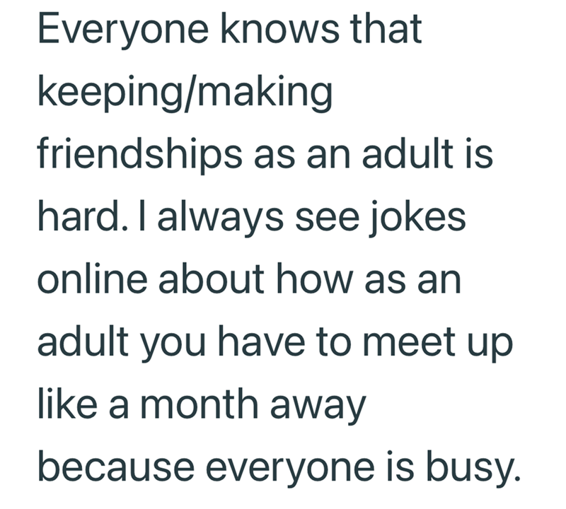 Everyone knows that keeping/making friendships as an adult is hard. I always see jokes online about how as an adult you have to meet up like a month away because everyone is busy.
