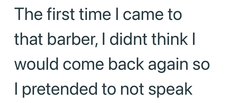 The first time I came to that barber, I didnt think I would come back again so I pretended to not speak