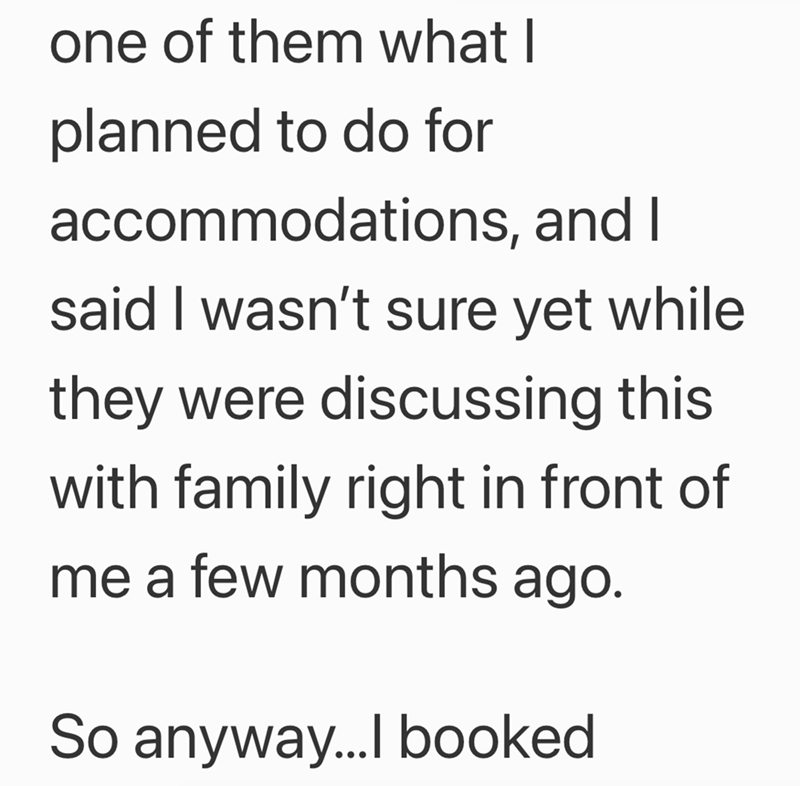 one of them what I planned to do for accommodations, and I said I wasn't sure yet while they were discussing this with family right in front of me a few months ago. So anyway...I booked