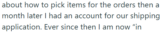 about how to pick items for the orders then a month later I had an account for our shipping application. Ever since then I am now "in