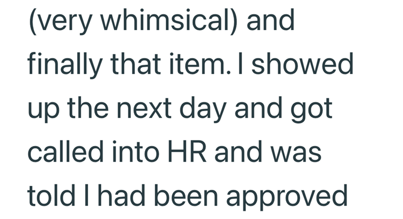 (very whimsical) and finally that item. I showed up the next day and got called into HR and was told I had been approved