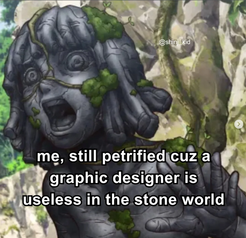 @shinj kid me, still petrified cuz a graphic designer is useless in the stone world