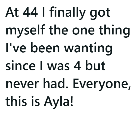 At 44 I finally got myself the one thing I've been wanting since I was 4 but never had. Everyone, this is Ayla!