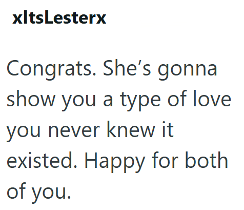 xltsLesterx Congrats. She's gonna show you a type of love you never knew it existed. Happy for both of you.
