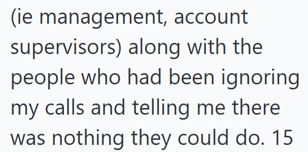 (ie management, account supervisors) along with the people who had been ignoring my calls and telling me there was nothing they could do. 15
