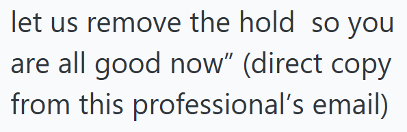 let us remove the hold so you are all good now" (direct copy from this professional's email)