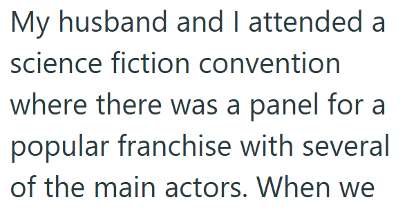 My husband and I attended a science fiction convention where there was a panel for a popular franchise with several of the main actors. When we