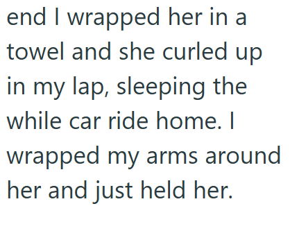 end I wrapped her in a towel and she curled up in my lap, sleeping the while car ride home. I wrapped my arms around her and just held her.