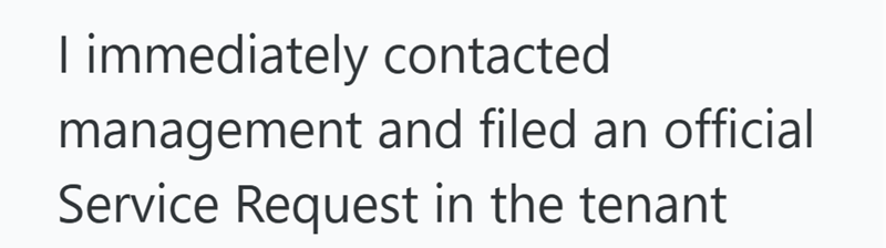 I immediately contacted management and filed an official Service Request in the tenant