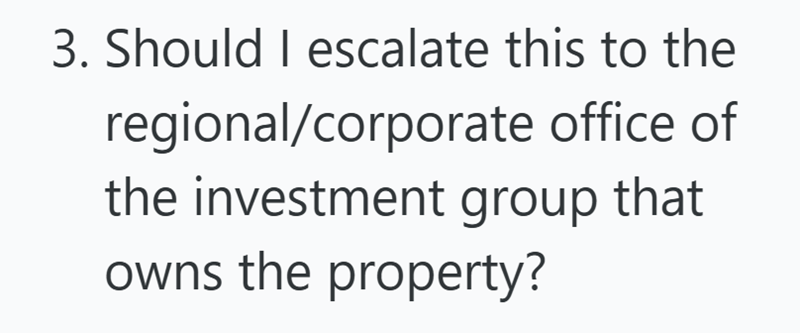 3. Should I escalate this to the regional/corporate office of the investment group that owns the property?