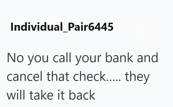 Individual_Pair6445 No you call your bank and cancel that check..... they will take it back